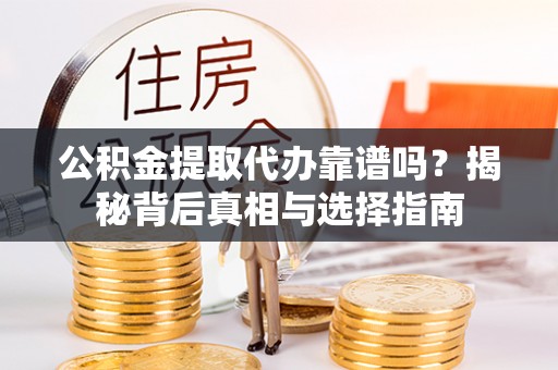 新干公积金提取代办靠谱吗？揭秘背后真相与选择指南