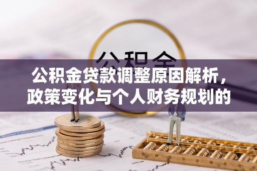 新干公积金贷款调整原因解析，政策变化与个人财务规划的影响