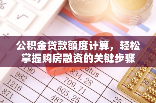 新干公积金贷款额度计算，轻松掌握购房融资的关键步骤