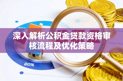 新干深入解析公积金贷款资格审核流程及优化策略