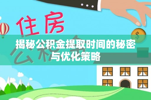 新干揭秘公积金提取时间的秘密与优化策略