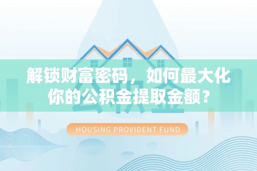 新干解锁财富密码，如何最大化你的公积金提取金额？