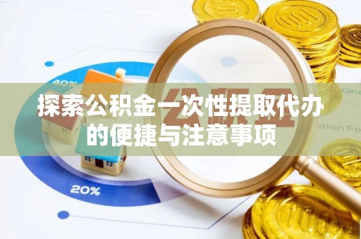 新干探索公积金一次性提取代办的便捷与注意事项