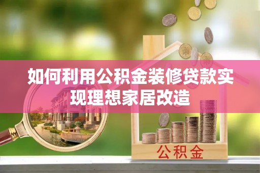 新干如何利用公积金装修贷款实现理想家居改造