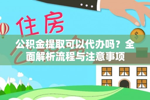 新干公积金提取可以代办吗？全面解析流程与注意事项