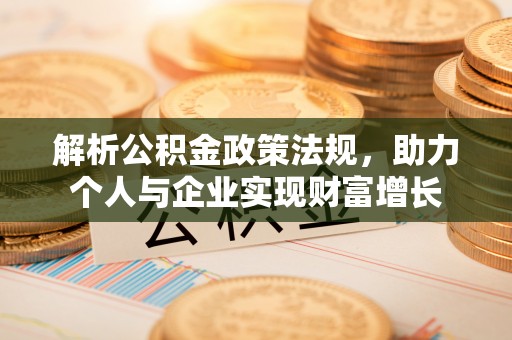 新干解析公积金政策法规，助力个人与企业实现财富增长