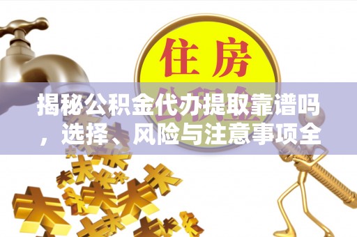 新干揭秘公积金代办提取靠谱吗，选择、风险与注意事项全解析