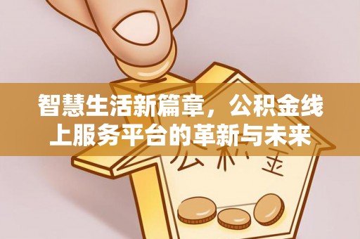 新干智慧生活新篇章，公积金线上服务平台的革新与未来