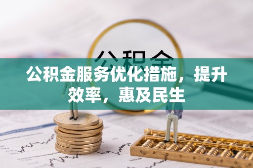 新干公积金服务优化措施，提升效率，惠及民生