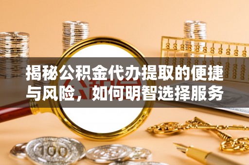 新干揭秘公积金代办提取的便捷与风险，如何明智选择服务？