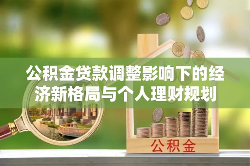 新干公积金贷款调整影响下的经济新格局与个人理财规划