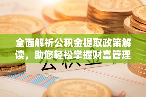 新干全面解析公积金提取政策解读，助您轻松掌握财富管理新方向