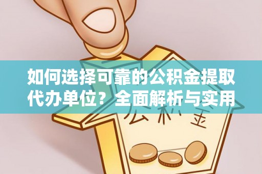 新干如何选择可靠的公积金提取代办单位？全面解析与实用指南