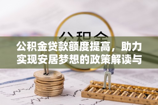 新干公积金贷款额度提高，助力实现安居梦想的政策解读与未来展望