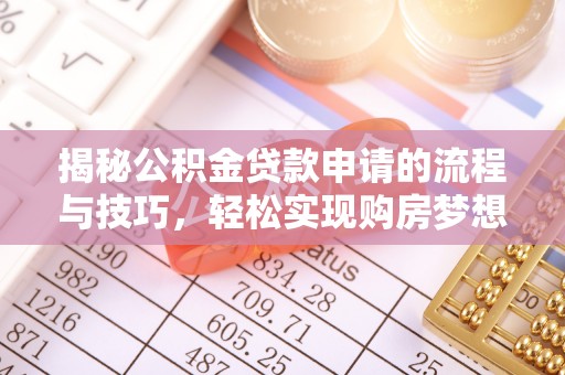 新干揭秘公积金贷款申请的流程与技巧，轻松实现购房梦想