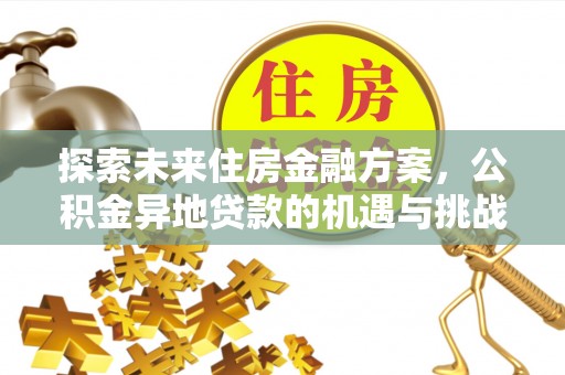 新干探索未来住房金融方案，公积金异地贷款的机遇与挑战