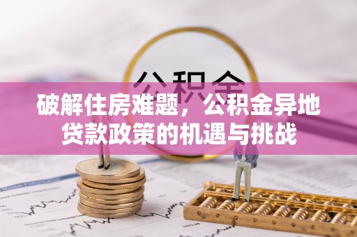 新干破解住房难题，公积金异地贷款政策的机遇与挑战
