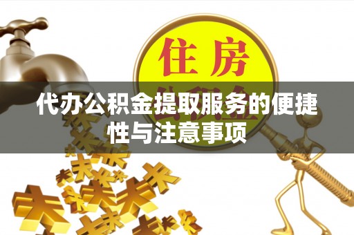 新干代办公积金提取服务的便捷性与注意事项