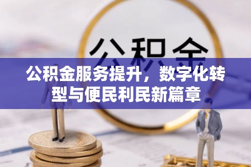 新干公积金服务提升，数字化转型与便民利民新篇章