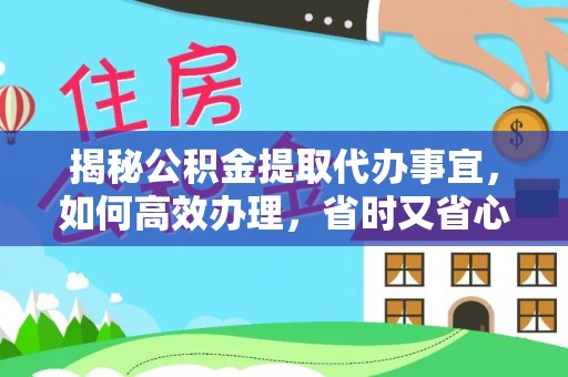 新干揭秘公积金提取代办事宜，如何高效办理，省时又省心？