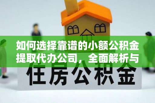 新干如何选择靠谱的小额公积金提取代办公司，全面解析与实用指南