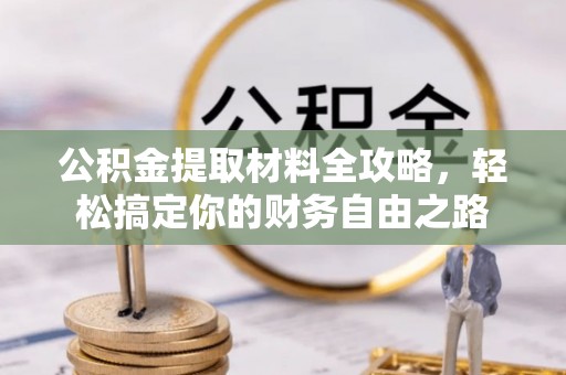 新干公积金提取材料全攻略，轻松搞定你的财务自由之路