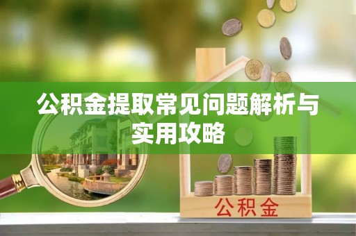 新干公积金提取常见问题解析与实用攻略