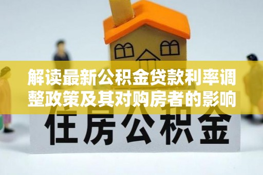 新干解读最新公积金贷款利率调整政策及其对购房者的影响