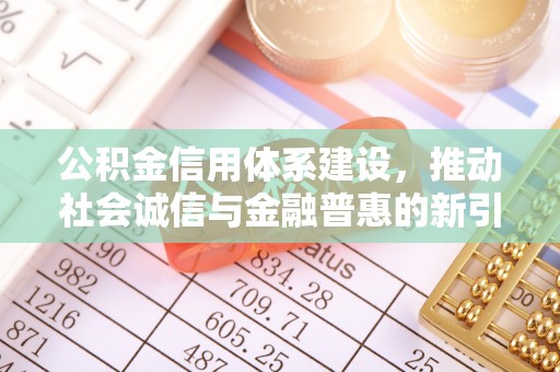 新干公积金信用体系建设，推动社会诚信与金融普惠的新引擎