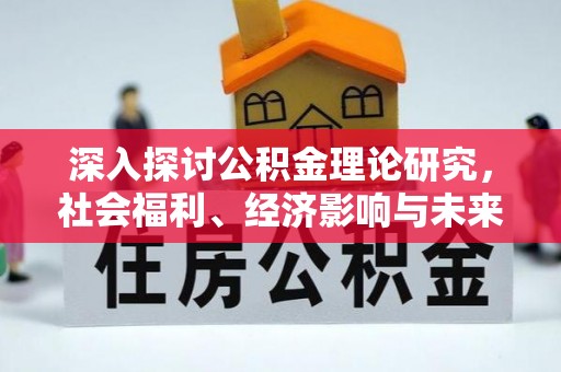 新干深入探讨公积金理论研究，社会福利、经济影响与未来展望