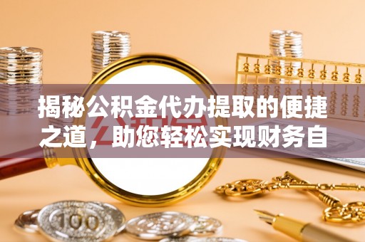 新干揭秘公积金代办提取的便捷之道，助您轻松实现财务自由