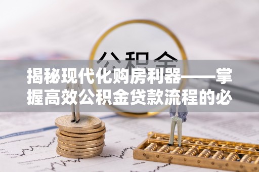 新干揭秘现代化购房利器——掌握高效公积金贷款流程的必备指南
