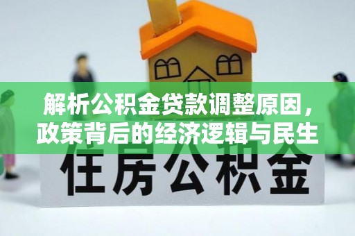 新干解析公积金贷款调整原因，政策背后的经济逻辑与民生影响