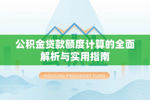 新干公积金贷款额度计算的全面解析与实用指南