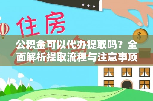 新干公积金可以代办提取吗？全面解析提取流程与注意事项
