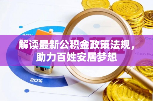 新干解读最新公积金政策法规，助力百姓安居梦想