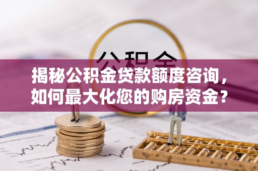 新干揭秘公积金贷款额度咨询，如何最大化您的购房资金？