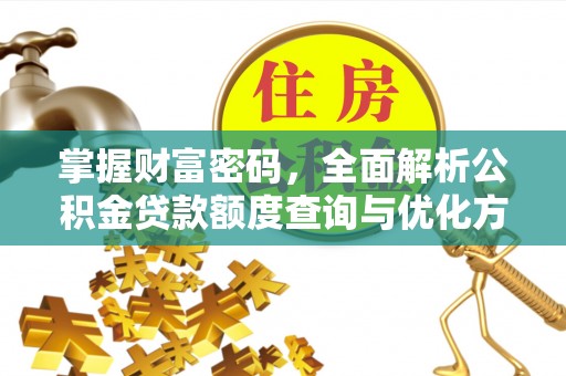 新干掌握财富密码，全面解析公积金贷款额度查询与优化方案