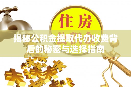 新干揭秘公积金提取代办收费背后的秘密与选择指南