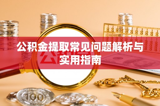 新干公积金提取常见问题解析与实用指南