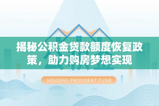 新干揭秘公积金贷款额度恢复政策，助力购房梦想实现