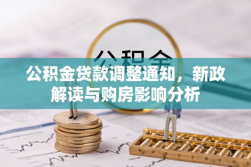 新干公积金贷款调整通知，新政解读与购房影响分析