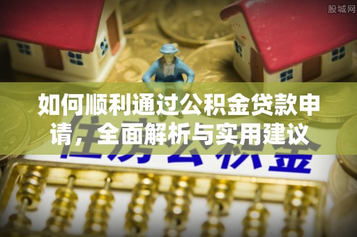 新干如何顺利通过公积金贷款申请，全面解析与实用建议