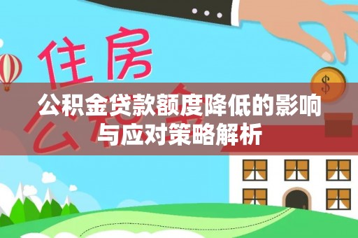 新干公积金贷款额度降低的影响与应对策略解析