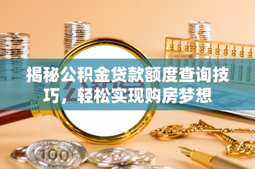 新干揭秘公积金贷款额度查询技巧，轻松实现购房梦想