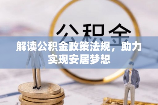 新干解读公积金政策法规，助力实现安居梦想