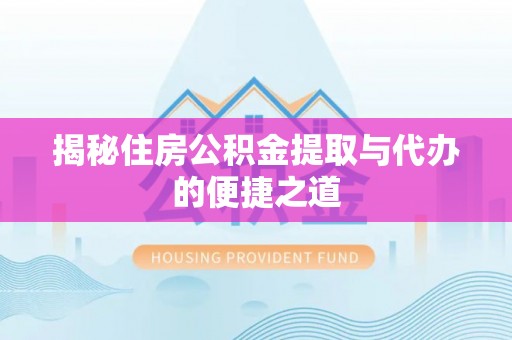 新干揭秘住房公积金提取与代办的便捷之道