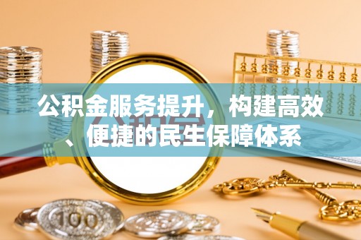 新干公积金服务提升，构建高效、便捷的民生保障体系