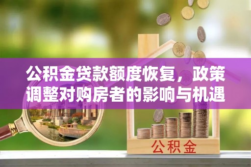 新干公积金贷款额度恢复，政策调整对购房者的影响与机遇