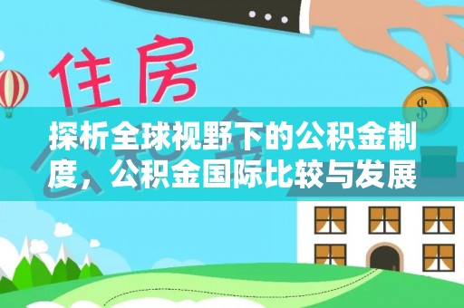 新干探析全球视野下的公积金制度，公积金国际比较与发展趋势